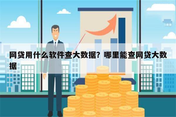 网贷用什么软件查大数据?哪里能查网贷大数据