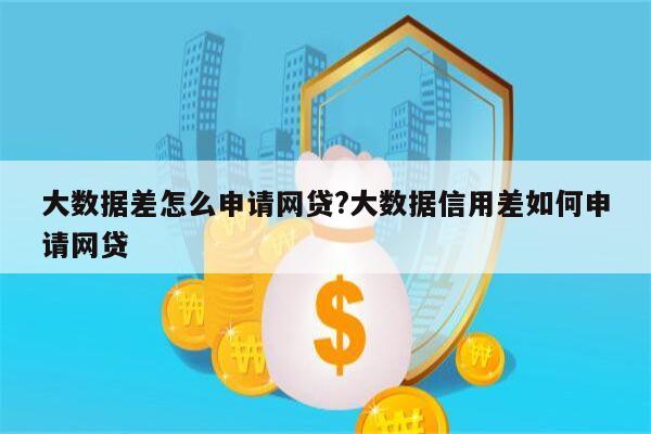 大数据差怎么申请网贷?大数据信用差如何申请网贷