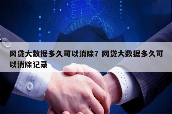 网贷大数据多久可以消除？网贷大数据多久可以消除记录