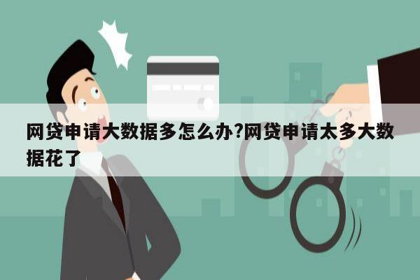 网贷申请大数据多怎么办?网贷申请太多大数据花了