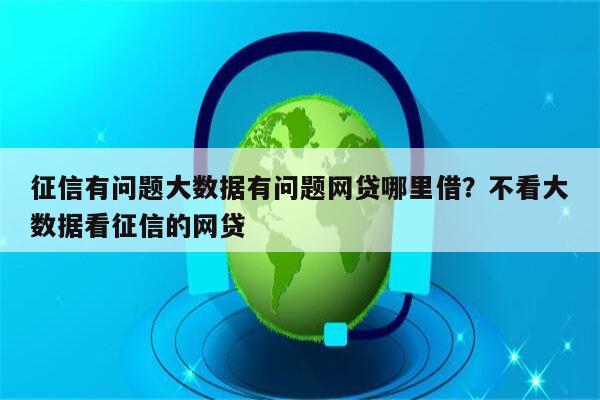 征信有问题大数据有问题网贷哪里借?不看大数据看征信的网贷