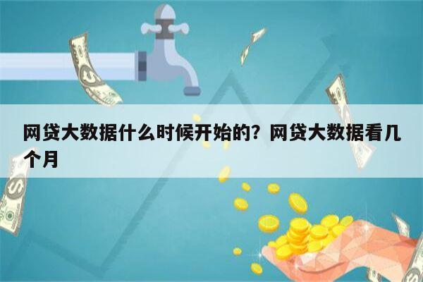网贷大数据什么时候开始的?网贷大数据看几个月