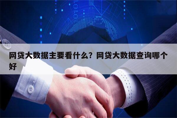 网贷大数据主要看什么?网贷大数据查询哪个好