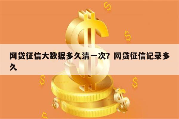 网贷征信大数据多久清一次？网贷征信记录多久