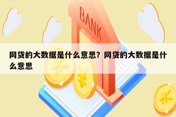 网贷的大数据是什么意思?网贷的大数据是什么意思