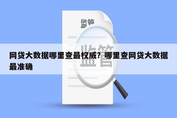 网贷大数据哪里查最权威?哪里查网贷大数据最准确