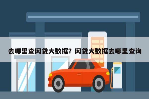 去哪里查网贷大数据?网贷大数据去哪里查询