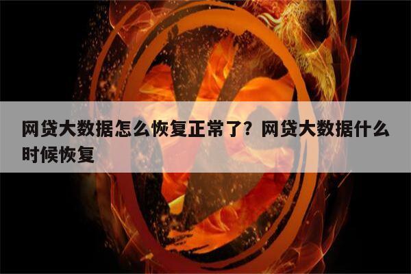 网贷大数据怎么恢复正常了?网贷大数据什么时候恢复