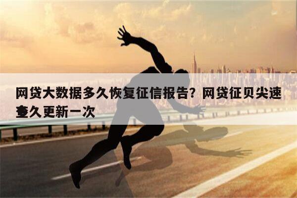 网贷大数据多久恢复征信报告?网贷征贝尖速查
多久更新一次