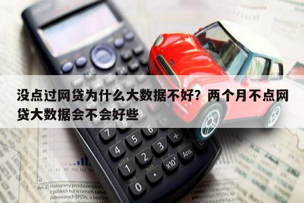 没点过网贷为什么大数据不好?两个月不点网贷大数据会不会好些