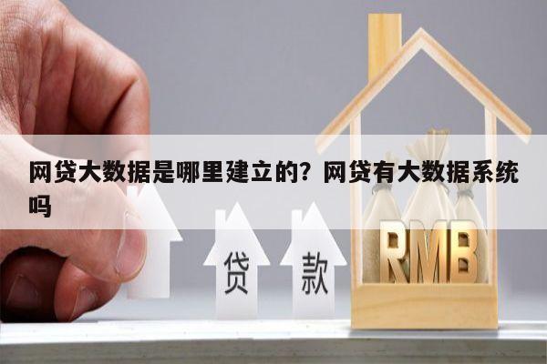 网贷大数据是哪里建立的?网贷有大数据系统吗