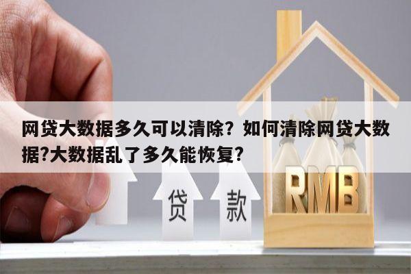 网贷大数据多久可以清除?如何清除网贷大数据?大数据乱了多久能恢复?