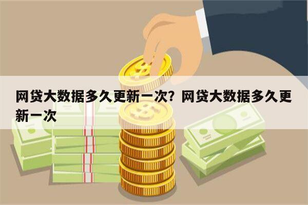 网贷大数据多久更新一次?网贷大数据多久更新一次