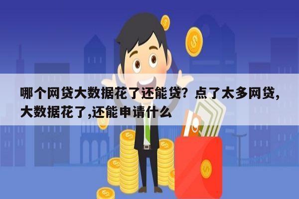 哪个网贷大数据花了还能贷?点了太多网贷,大数据花了,还能申请什么
