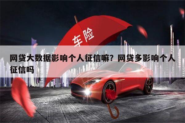 网贷大数据影响个人征信嘛?网贷多影响个人征信吗