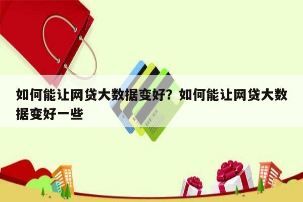 如何能让网贷大数据变好?如何能让网贷大数据变好一些