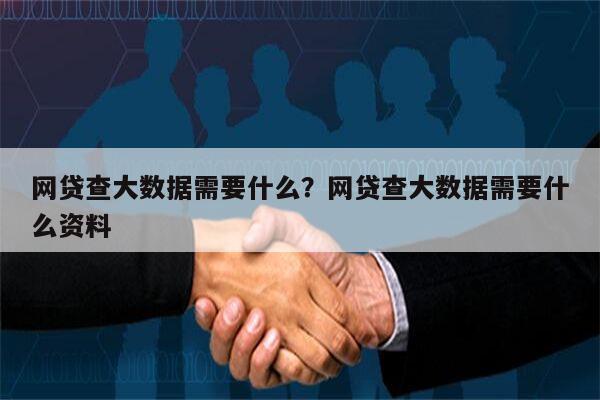 网贷查大数据需要什么?网贷查大数据需要什么资料