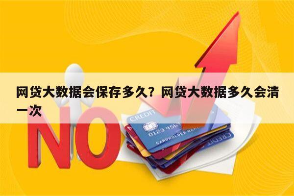 网贷大数据会保存多久?网贷大数据多久会清一次