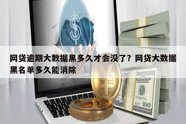 网贷逾期大数据黑多久才会没了?网贷大数据黑名单多久能消除