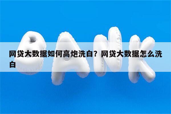 网贷大数据如何高炮洗白？网贷大数据怎么洗白