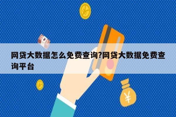 网贷大数据怎么免费查询?网贷大数据免费查询平台