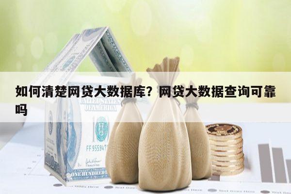 如何清楚网贷大数据库?网贷大数据查询可靠吗
