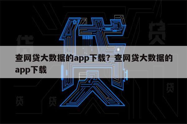 查网贷大数据的app下载?查网贷大数据的app下载