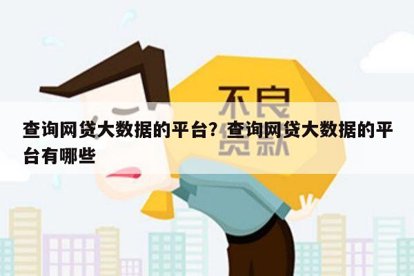 查询网贷大数据的平台?查询网贷大数据的平台有哪些