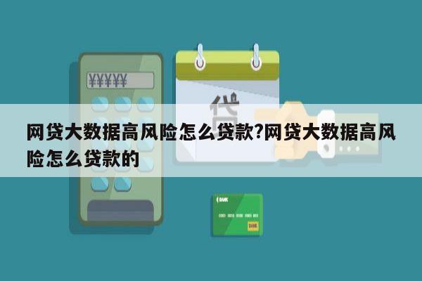 网贷大数据高风险怎么贷款?网贷大数据高风险怎么贷款的