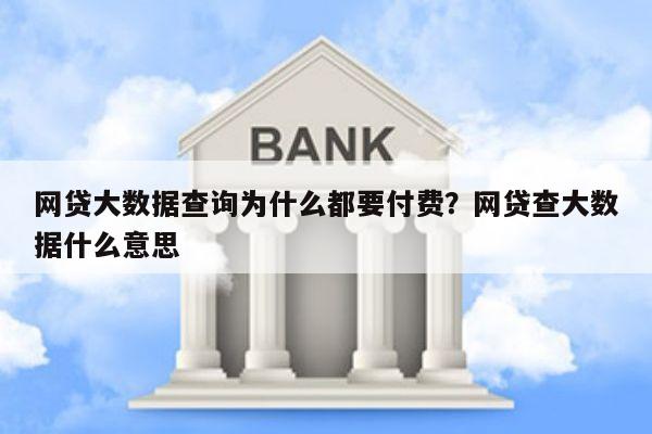 网贷大数据查询为什么都要付费？网贷查大数据什么意思