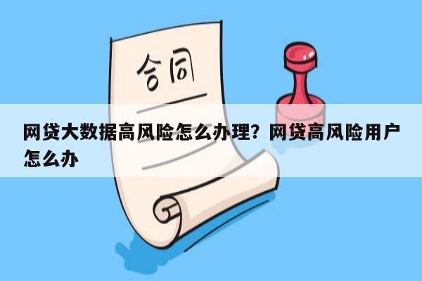 网贷大数据高风险怎么办理?网贷高风险用户怎么办