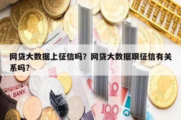 网贷大数据上征信吗?网贷大数据跟征信有关系吗?
