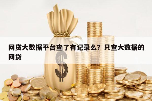 网贷大数据平台查了有记录么?只查大数据的网贷
