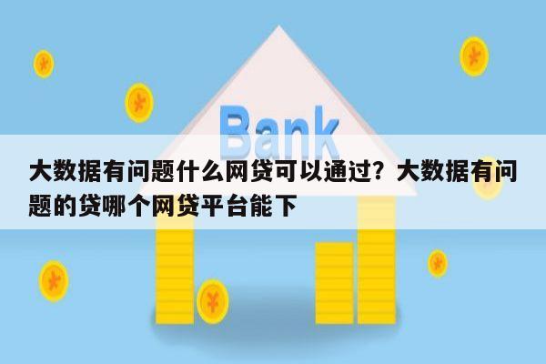 大数据有问题什么网贷可以通过?大数据有问题的贷哪个网贷平台能下