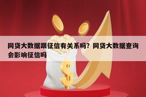 网贷大数据跟征信有关系吗?网贷大数据查询会影响征信吗