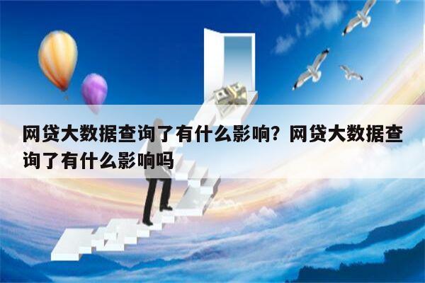 网贷大数据查询了有什么影响?网贷大数据查询了有什么影响吗