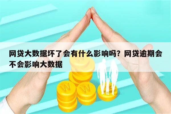 网贷大数据坏了会有什么影响吗?网贷逾期会不会影响大数据