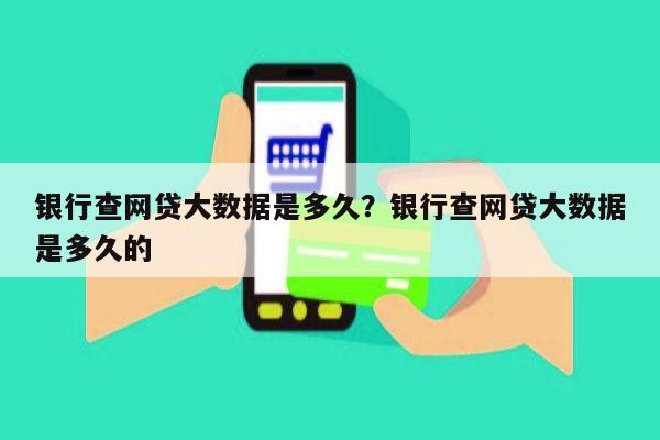 银行查网贷大数据是多久?银行查网贷大数据是多久的