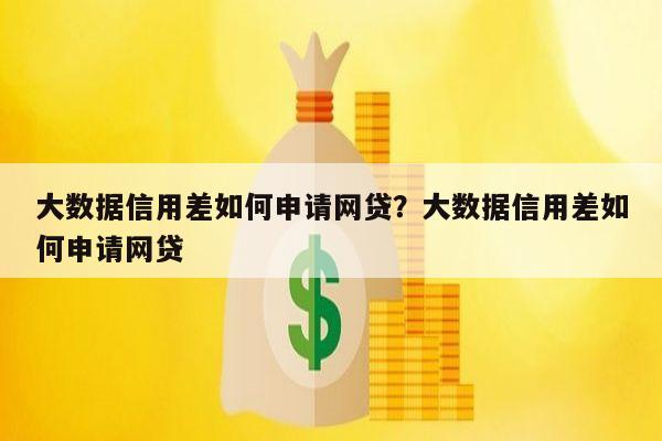 大数据信用差如何申请网贷?大数据信用差如何申请网贷