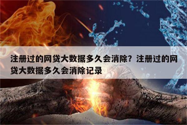 注册过的网贷大数据多久会消除?注册过的网贷大数据多久会消除记录
