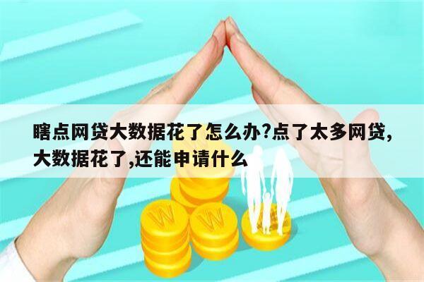 瞎点网贷大数据花了怎么办?点了太多网贷,大数据花了,还能申请什么