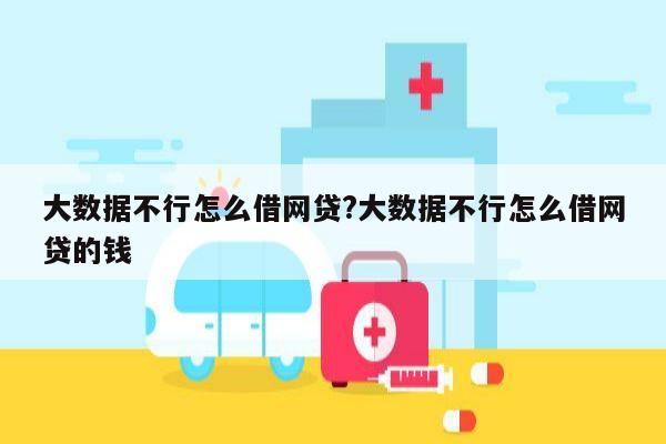 大数据不行怎么借网贷?大数据不行怎么借网贷的钱