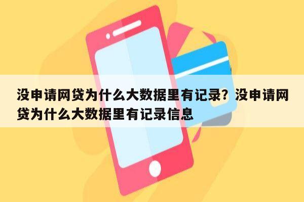 没申请网贷为什么大数据里有记录?没申请网贷为什么大数据里有记录信息