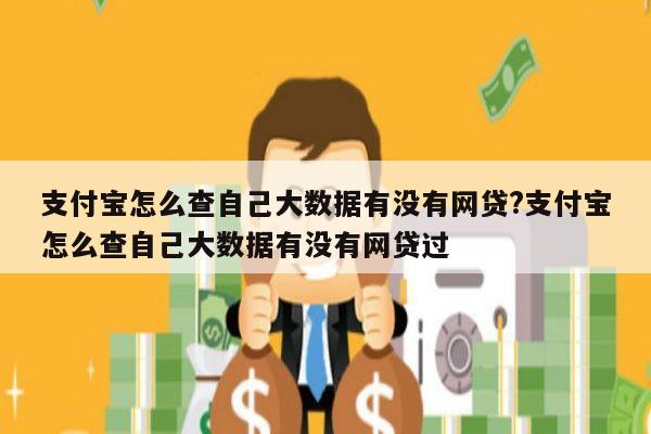 支付宝怎么查自己大数据有没有网贷?支付宝怎么查自己大数据有没有网贷过