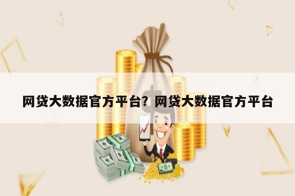 网贷大数据官方平台?网贷大数据官方平台