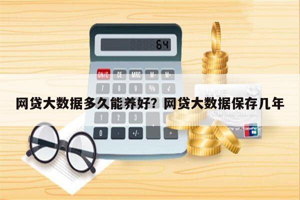 网贷大数据多久能养好?网贷大数据保存几年