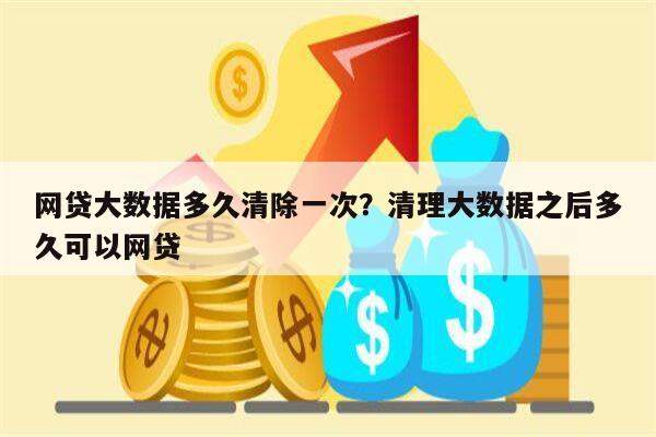 网贷大数据多久清除一次?清理大数据之后多久可以网贷