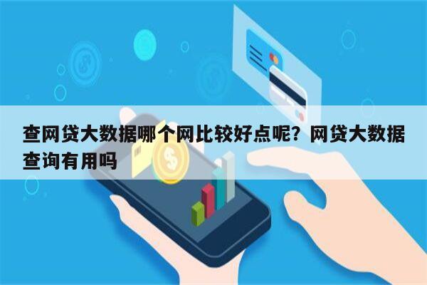 查网贷大数据哪个网比较好点呢?网贷大数据查询有用吗