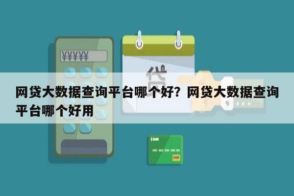 网贷大数据查询平台哪个好?网贷大数据查询平台哪个好用