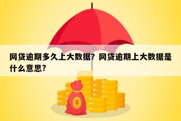 网贷逾期多久上大数据？网贷逾期上大数据是什么意思?
